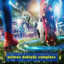 animes dublado completo